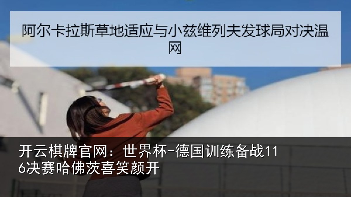 开云棋牌官网：世界杯-德国训练备战116决赛哈佛茨喜笑颜开