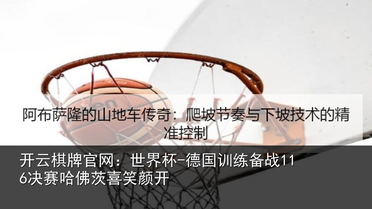 开云棋牌官网：世界杯-德国训练备战116决赛哈佛茨喜笑颜开