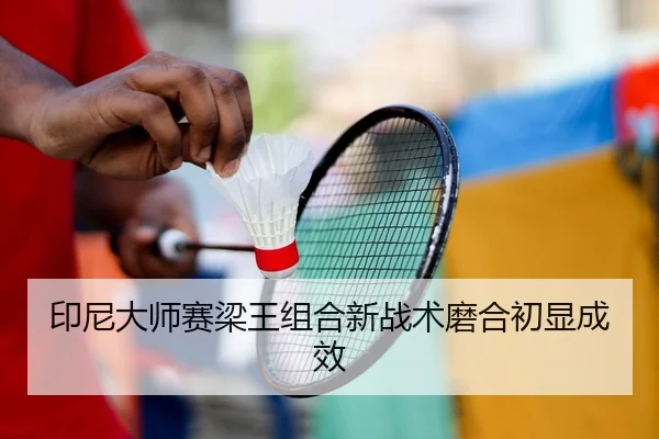 印尼大师赛梁王组合新战术磨合初显成效