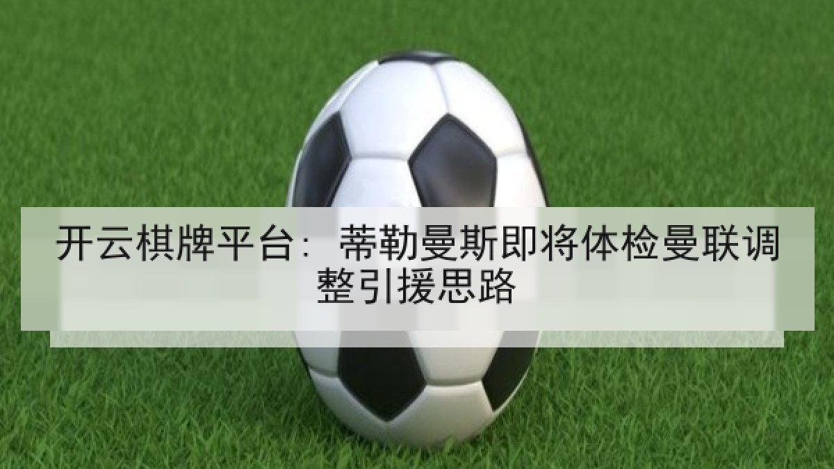 开云棋牌平台: 蒂勒曼斯即将体检曼联调整引援思路