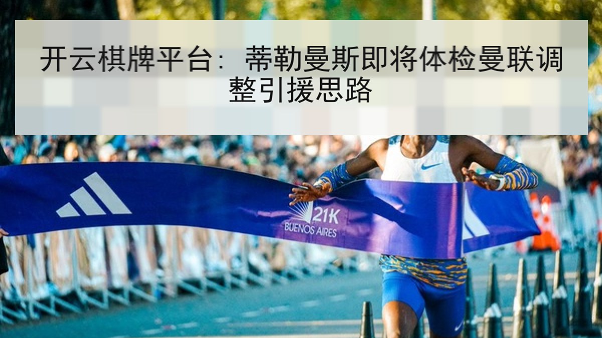 开云棋牌平台: 蒂勒曼斯即将体检曼联调整引援思路
