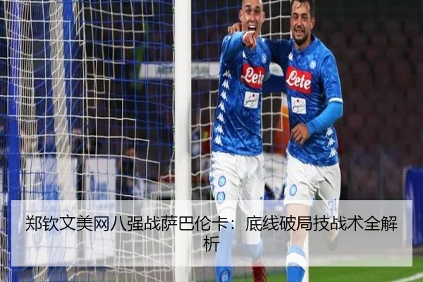 郑钦文美网八强战萨巴伦卡：底线破局技战术全解析