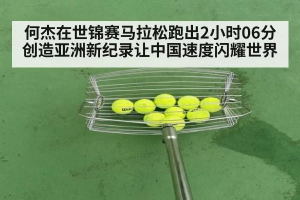何杰在世锦赛马拉松跑出2小时06分创造亚洲新纪录让中国速度闪耀世界