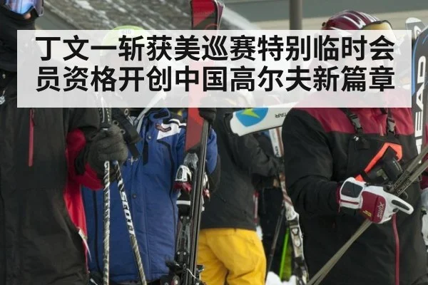 丁文一斩获美巡赛特别临时会员资格开创中国高尔夫新篇章