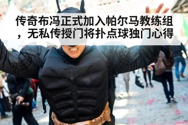 传奇布冯正式加入帕尔马教练组，无私传授门将扑点球独门心得